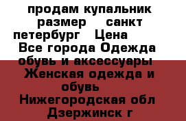 продам купальник,размер 44,санкт-петербург › Цена ­ 250 - Все города Одежда, обувь и аксессуары » Женская одежда и обувь   . Нижегородская обл.,Дзержинск г.